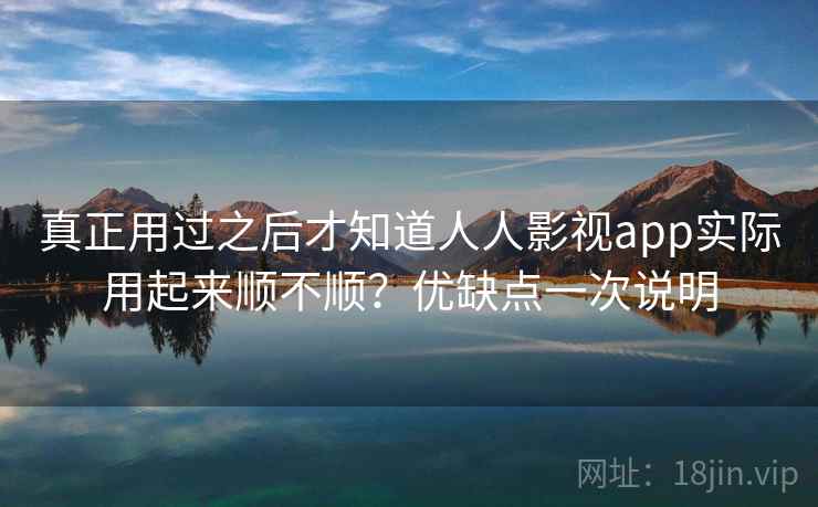 真正用过之后才知道人人影视app实际用起来顺不顺?优缺点一次说明 真正用过之后才知道人人影视app实际用起来顺不顺?优缺点一次说明
