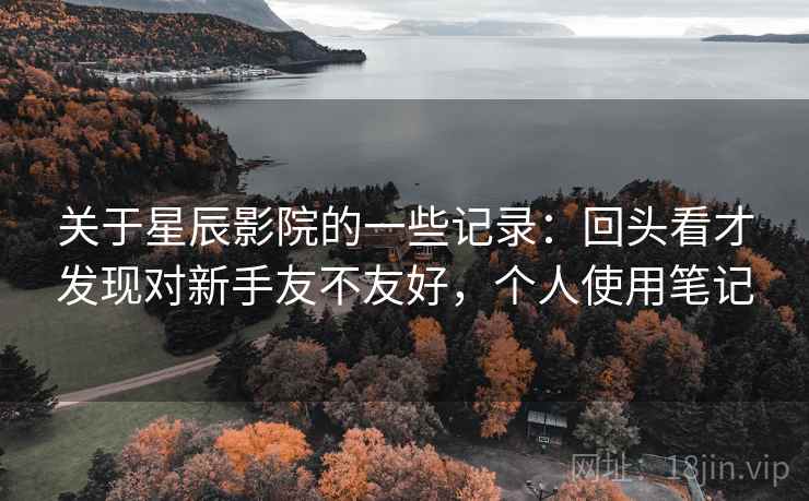 关于星辰影院的一些记录：回头看才发现对新手友不友好，个人使用笔记