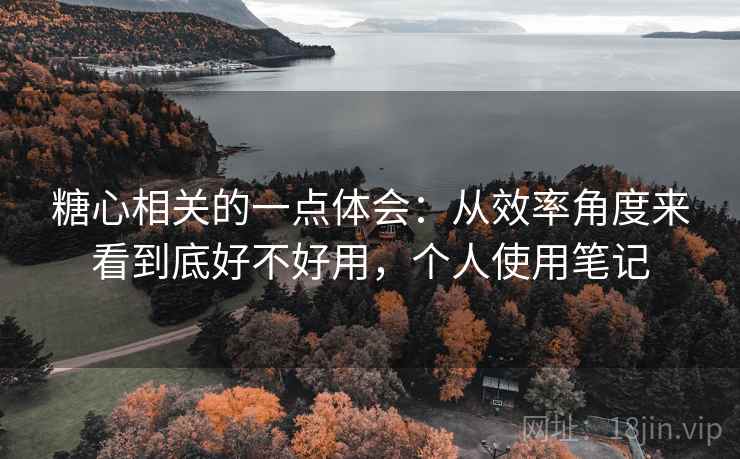 糖心相关的一点体会：从效率角度来看到底好不好用，个人使用笔记