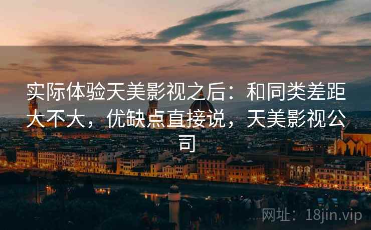 实际体验天美影视之后：和同类差距大不大，优缺点直接说，天美影视公司