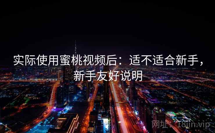 实际使用蜜桃视频后：适不适合新手，新手友好说明