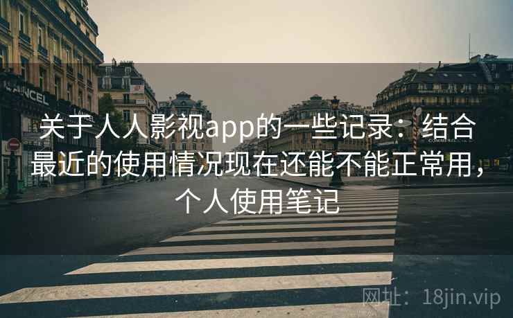 关于人人影视app的一些记录：结合最近的使用情况现在还能不能正常用，个人使用笔记