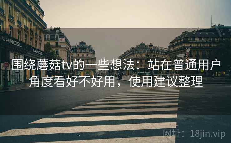 围绕蘑菇tv的一些想法：站在普通用户角度看好不好用，使用建议整理