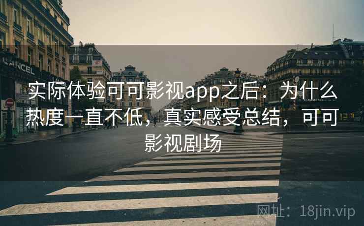 实际体验可可影视app之后:为什么热度一直不低,真实感受总结,可可影视剧场 实际体验可可影视app之后:为什么热度一直不低,真实感受总结,可可影视剧场