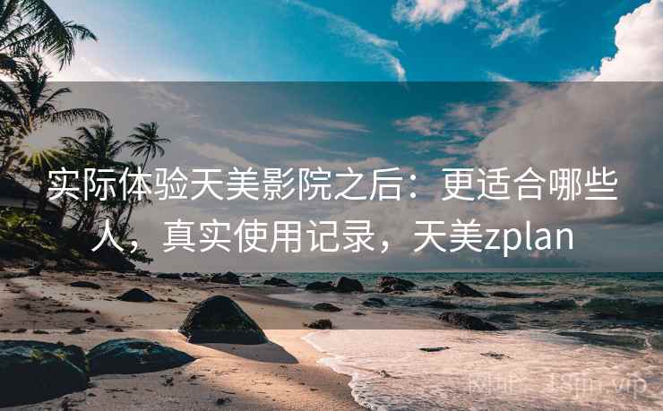 实际体验天美影院之后:更适合哪些人,真实使用记录,天美zplan 实际体验天美影院之后:更适合哪些人,真实使用记录,天美zplan
