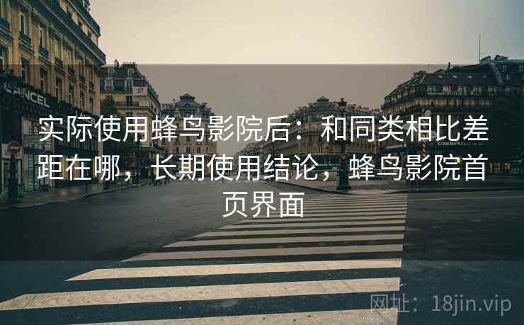 实际使用蜂鸟影院后：和同类相比差距在哪，长期使用结论，蜂鸟影院首页界面