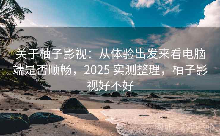 关于柚子影视:从体验出发来看电脑端是否顺畅,2025 实测整理,柚子影视好不好 关于柚子影视:从体验出发来看电脑端是否顺畅,2025 实测整理,柚子影视好不好