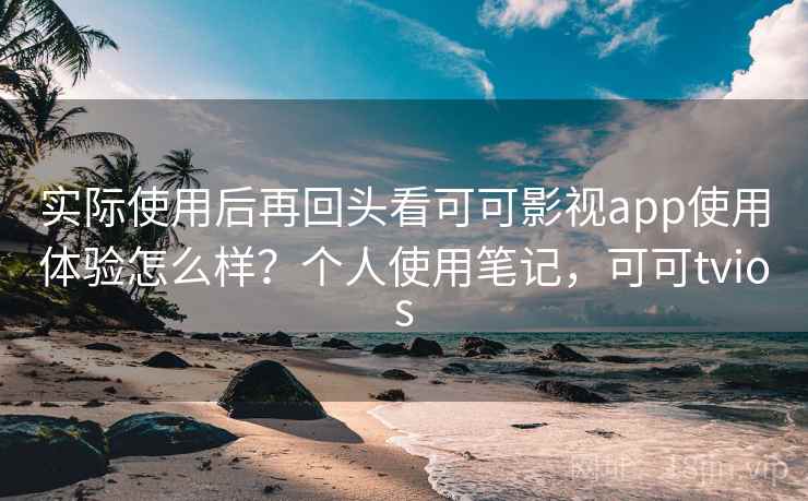 实际使用后再回头看可可影视app使用体验怎么样?个人使用笔记,可可tvios 实际使用后再回头看可可影视app使用体验怎么样?个人使用笔记,可可tvios