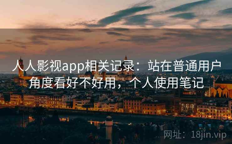 人人影视app相关记录:站在普通用户角度看好不好用,个人使用笔记 人人影视app相关记录:站在普通用户角度看好不好用,个人使用笔记