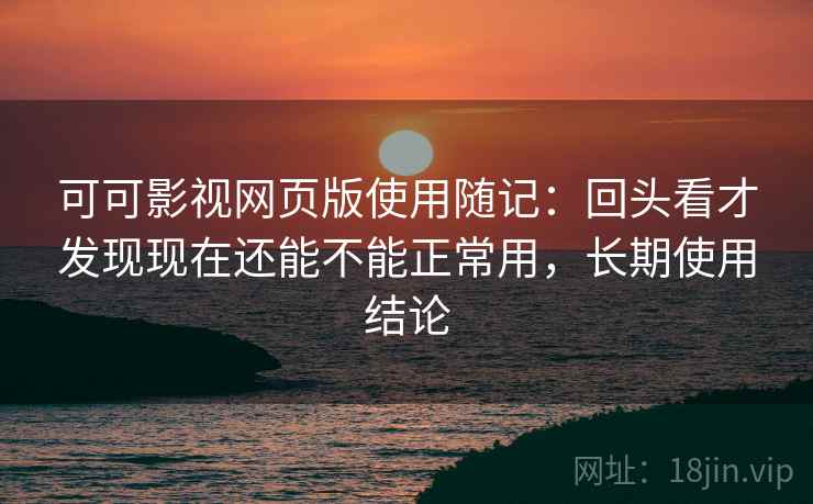 可可影视网页版使用随记:回头看才发现现在还能不能正常用,长期使用结论 可可影视网页版使用随记:回头看才发现现在还能不能正常用,长期使用结论