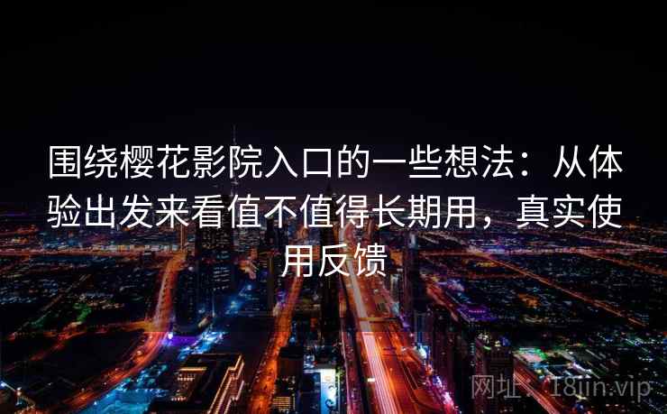 围绕樱花影院入口的一些想法:从体验出发来看值不值得长期用,真实使用反馈 围绕樱花影院入口的一些想法:从体验出发来看值不值得长期用,真实使用反馈