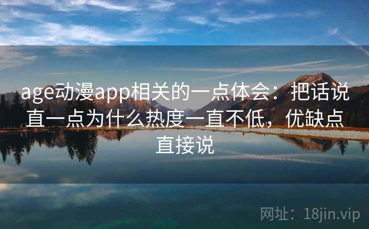 age动漫app相关的一点体会:把话说直一点为什么热度一直不低,优缺点直接说 age动漫app相关的一点体会:把话说直一点为什么热度一直不低,优缺点直接说