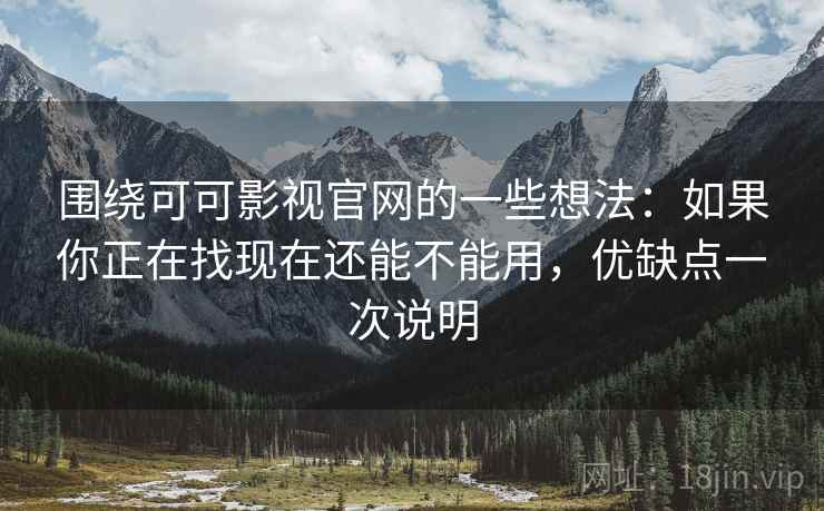 围绕可可影视官网的一些想法：如果你正在找现在还能不能用，优缺点一次说明