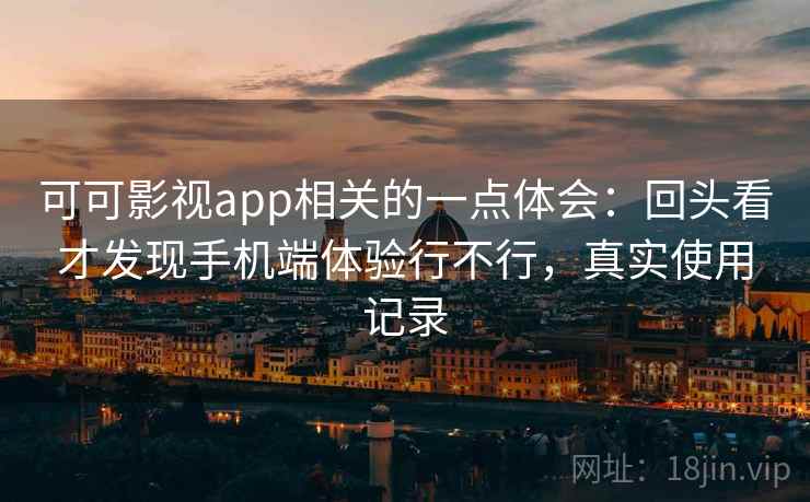 可可影视app相关的一点体会:回头看才发现手机端体验行不行,真实使用记录 可可影视app相关的一点体会:回头看才发现手机端体验行不行,真实使用记录