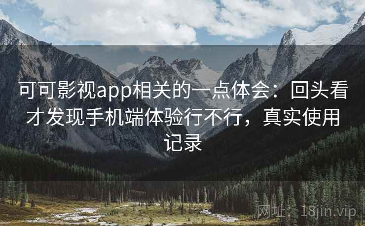 可可影视app相关的一点体会:回头看才发现手机端体验行不行,真实使用记录 可可影视app相关的一点体会:回头看才发现手机端体验行不行,真实使用记录