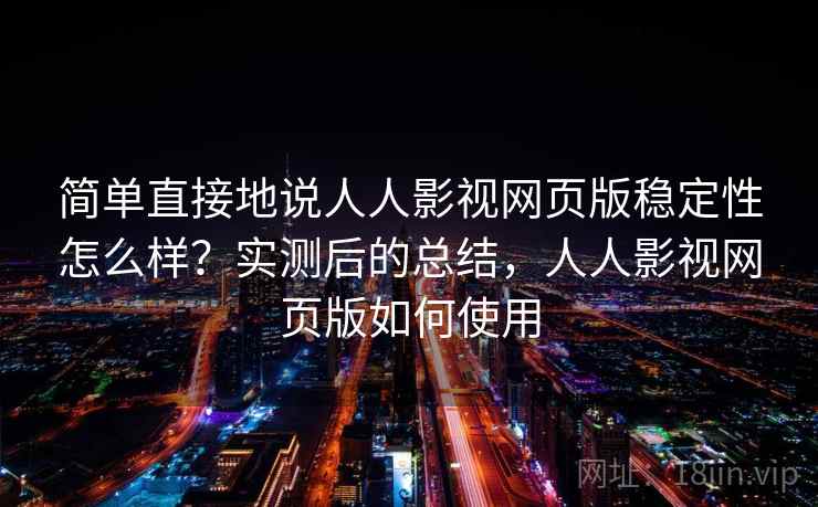 简单直接地说人人影视网页版稳定性怎么样?实测后的总结,人人影视网页版如何使用 简单直接地说人人影视网页版稳定性怎么样?实测后的总结,人人影视网页版如何使用