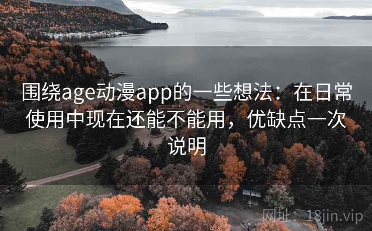 围绕age动漫app的一些想法:在日常使用中现在还能不能用,优缺点一次说明 围绕age动漫app的一些想法:在日常使用中现在还能不能用,优缺点一次说明